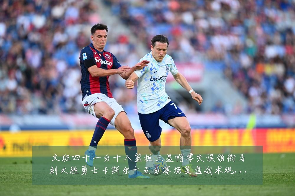 文班四十一分十八篮板三盖帽零失误领衔马刺大胜勇士卡斯尔十五分赛场复盘战术观察：最新赛事动态与深度分析